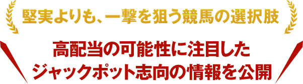 堅実よりも、一撃を狙う競馬の選択肢 高配当の可能性に注目したジャックポット志向の競馬情報を無料公開